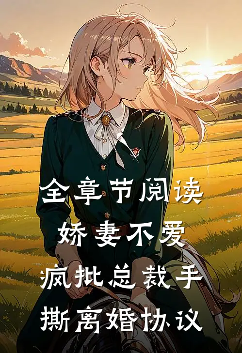 全章节阅读娇妻不爱，疯批总裁手撕离婚协议