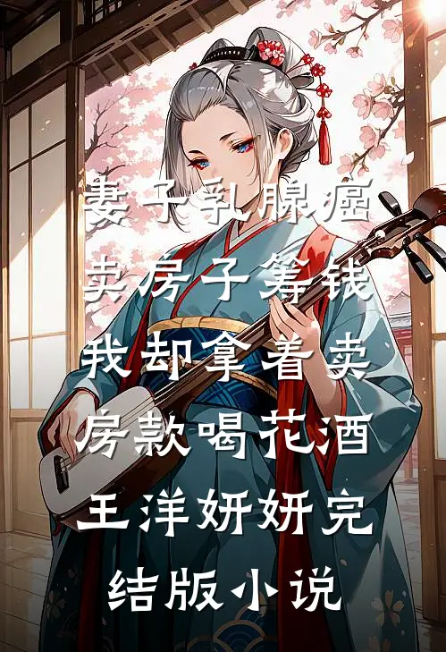 妻子乳腺癌卖房子筹钱，我却拿着卖房款喝花酒王洋妍妍完结版小说