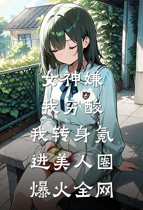 女神嫌我穷酸，我转身氪进美人圈爆火全网