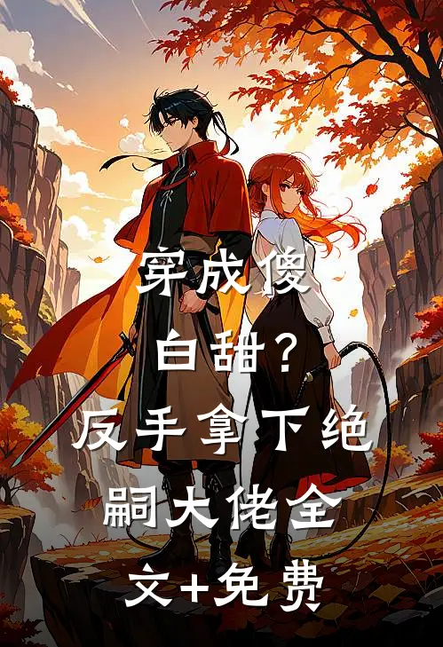 穿成傻白甜？反手拿下绝嗣大佬全文+免费