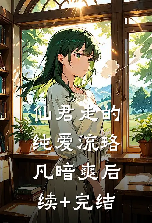 仙君走的纯爱流珞凡暗爽后续+完结