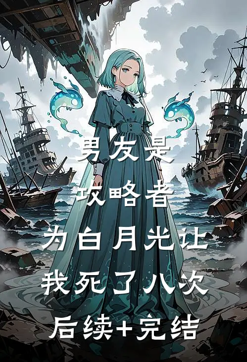 男友是攻略者，为白月光让我死了八次后续+完结