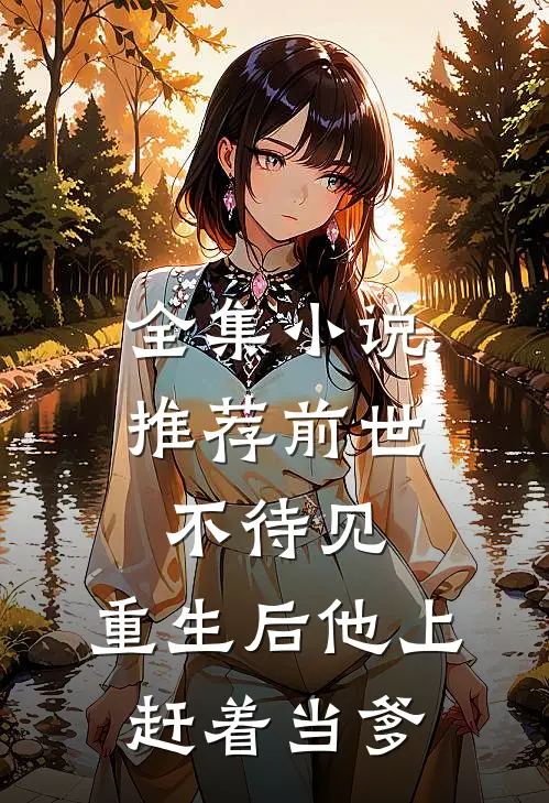 全集小说推荐前世不待见，重生后他上赶着当爹