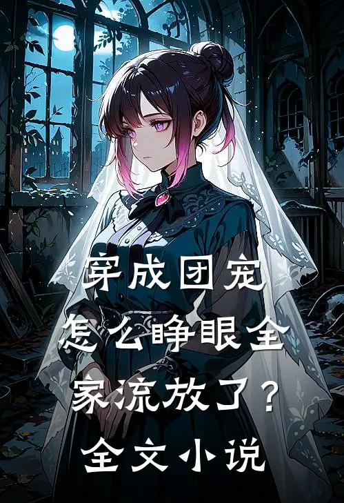 穿成团宠，怎么睁眼全家流放了？全文小说