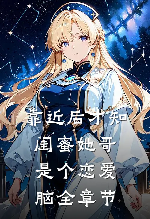 靠近后才知，闺蜜她哥是个恋爱脑全章节