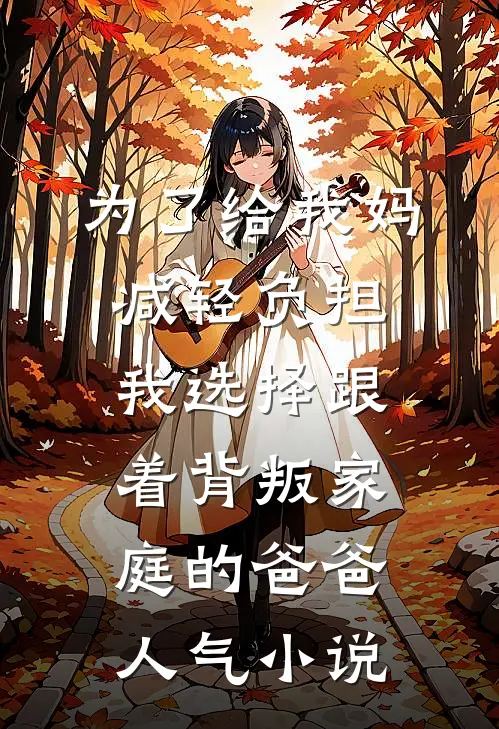 为了给我妈减轻负担，我选择跟着背叛家庭的爸爸人气小说