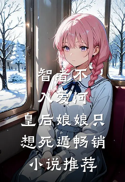 智者不入爱河，皇后娘娘只想死遁畅销小说推荐