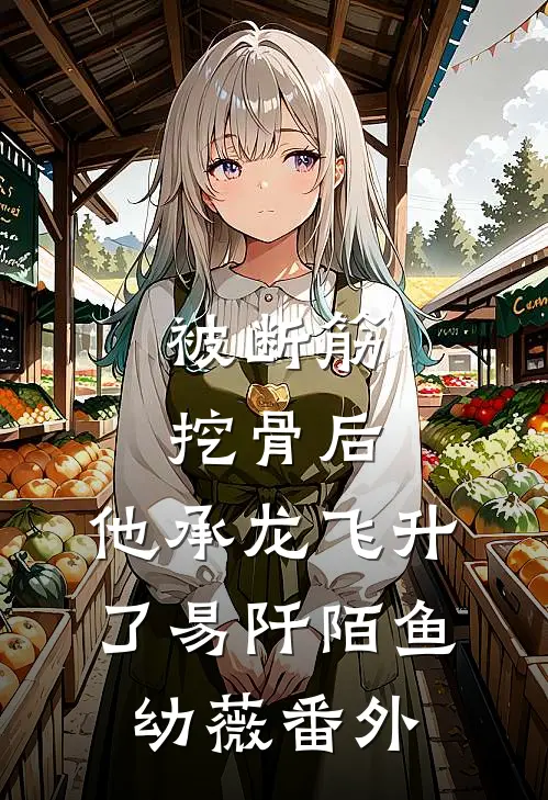 被断筋挖骨后，他承龙飞升了易阡陌鱼幼薇番外