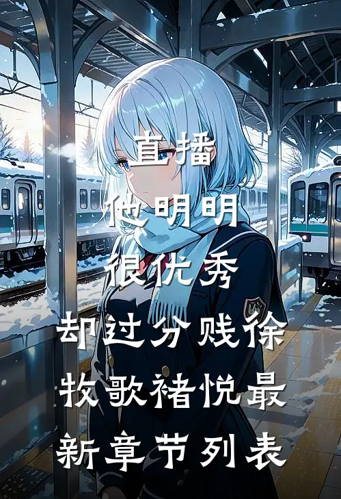 直播：他明明很优秀，却过分贱徐牧歌褚悦最新章节列表