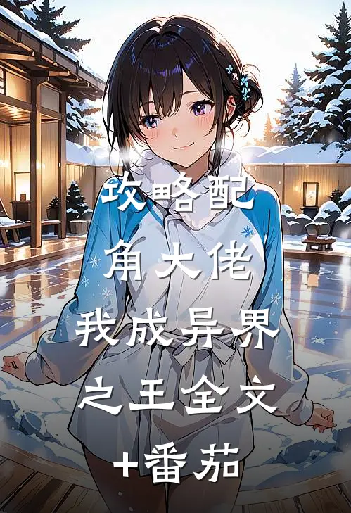 攻略配角大佬，我成异界之王全文+番茄