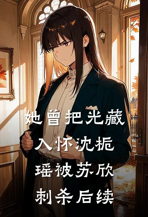 她曾把光藏入怀沈栀瑶被苏欣刺杀后续