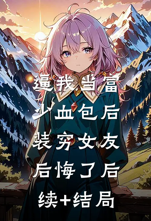 逼我当富少血包后，装穷女友后悔了后续+结局