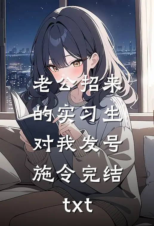 老公招来的实习生，对我发号施令完结txt