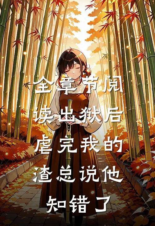 全章节阅读出狱后，虐完我的渣总说他知错了
