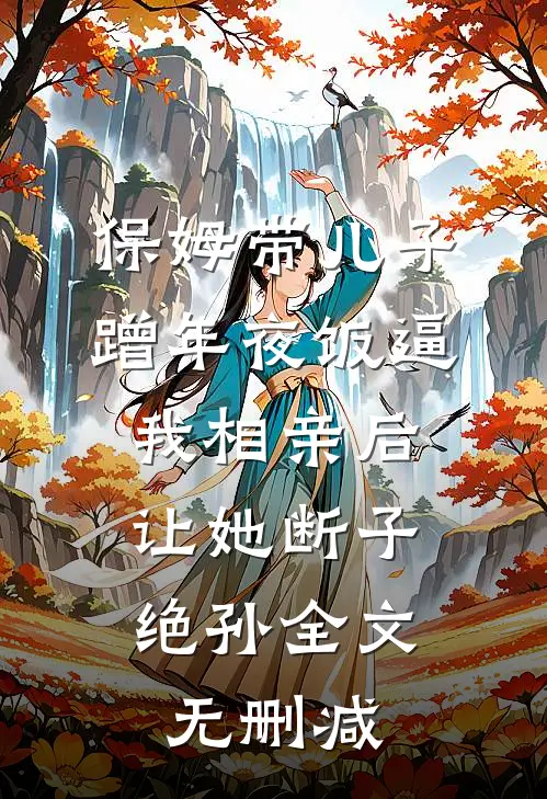 保姆带儿子蹭年夜饭逼我相亲后，让她断子绝孙全文无删减