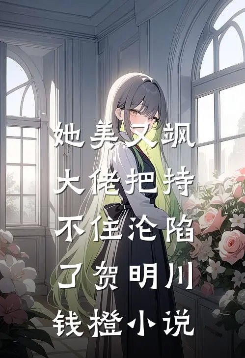 她美又飒，大佬把持不住沦陷了贺明川钱橙小说