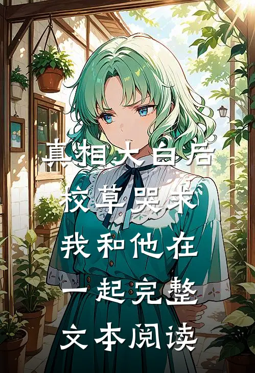 真相大白后，校草哭求我和他在一起完整文本阅读