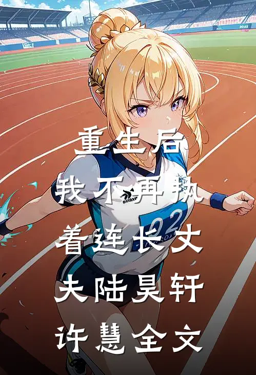 重生后，我不再执着连长丈夫陆昊轩许慧全文