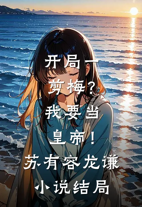 开局一剪梅？我要当皇帝！苏有容龙谦小说结局