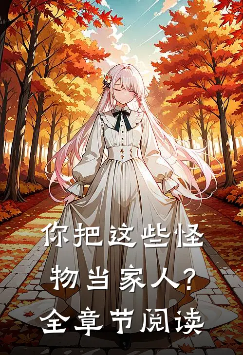 你把这些怪物当家人?全章节阅读