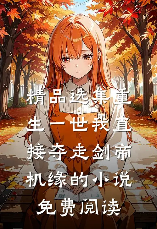 精品选集重生一世我直接夺走剑帝机缘的小说免费阅读
