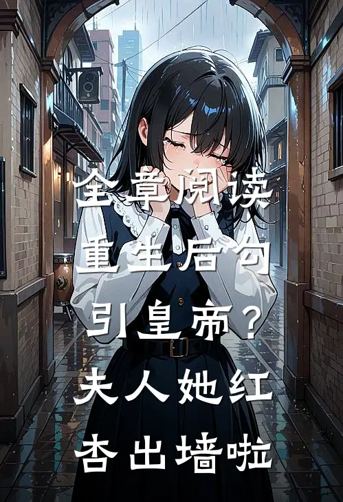 全章阅读重生后勾引皇帝？夫人她红杏出墙啦