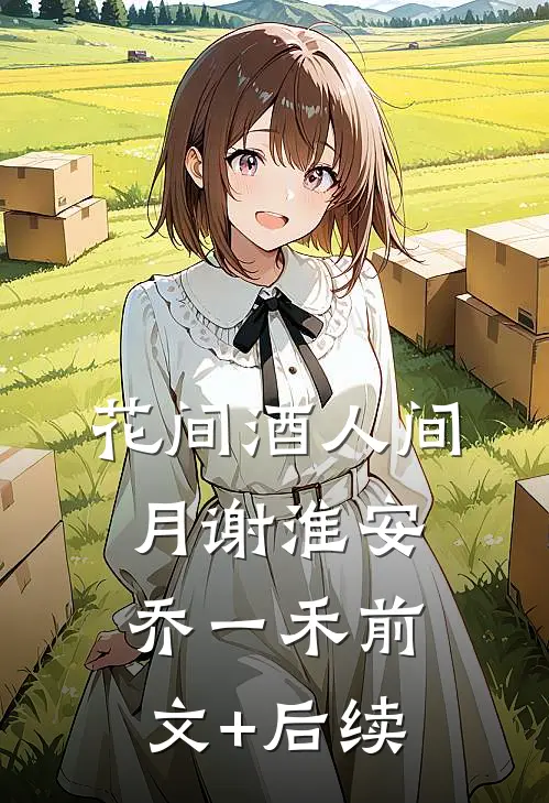 花间酒人间月谢淮安乔一禾前文+后续