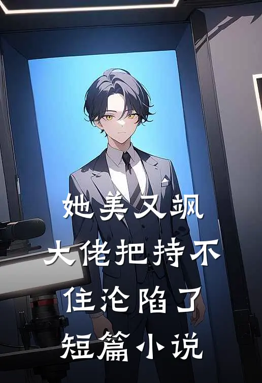 她美又飒，大佬把持不住沦陷了短篇小说