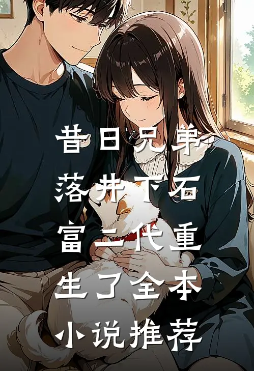 昔日兄弟落井下石，富二代重生了全本小说推荐