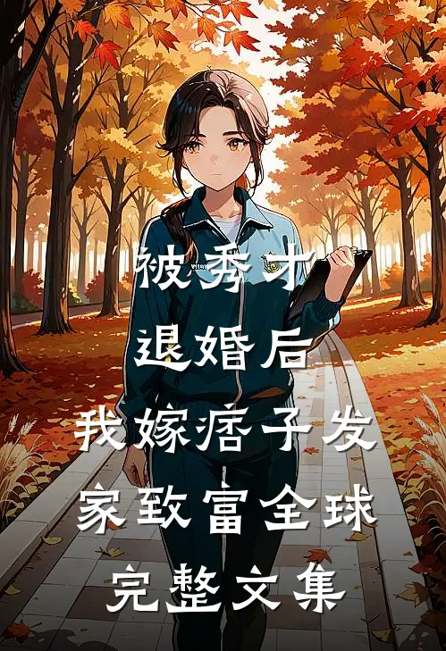被秀才退婚后，我嫁痞子发家致富全球完整文集