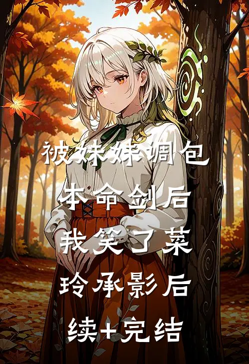 被妹妹调包本命剑后，我笑了菜玲承影后续+完结