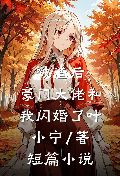 被渣后,豪门大佬和我闪婚了 叶小宁 / 著短篇小说