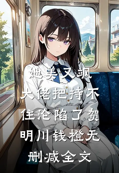她美又飒，大佬把持不住沦陷了贺明川钱橙无删减全文