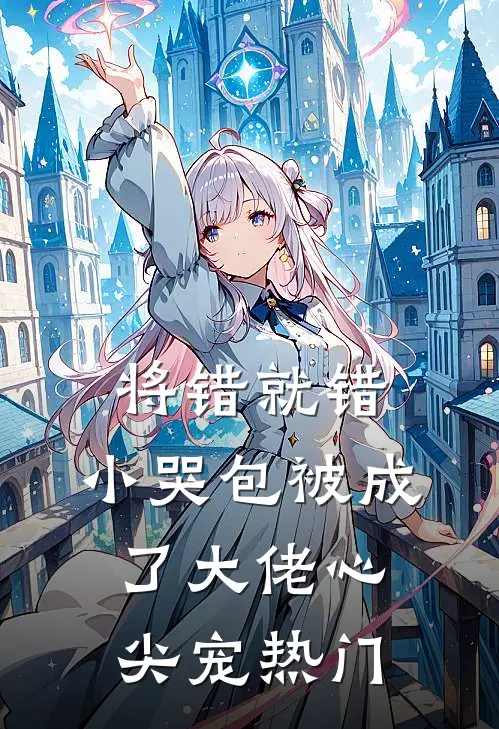 将错就错：小哭包被成了大佬心尖宠热门