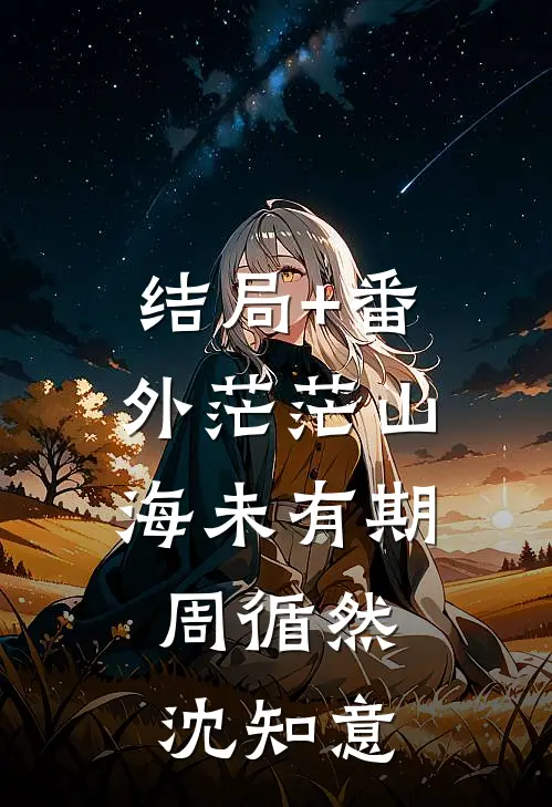 结局+番外茫茫山海未有期: 周循然沈知意