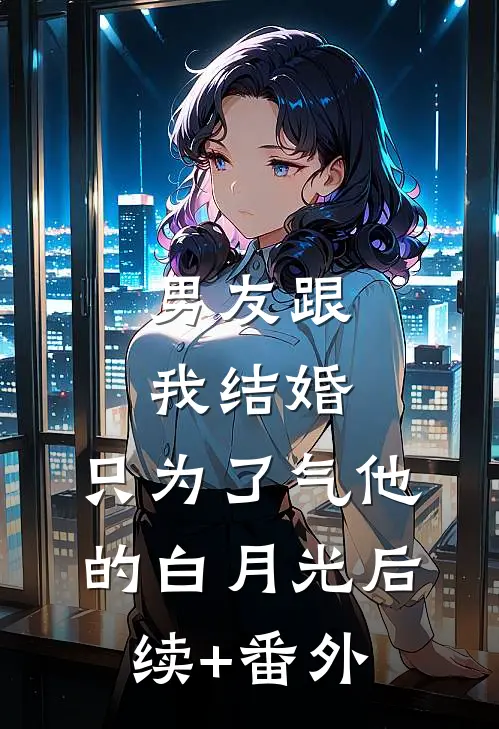 男友跟我结婚，只为了气他的白月光后续+番外