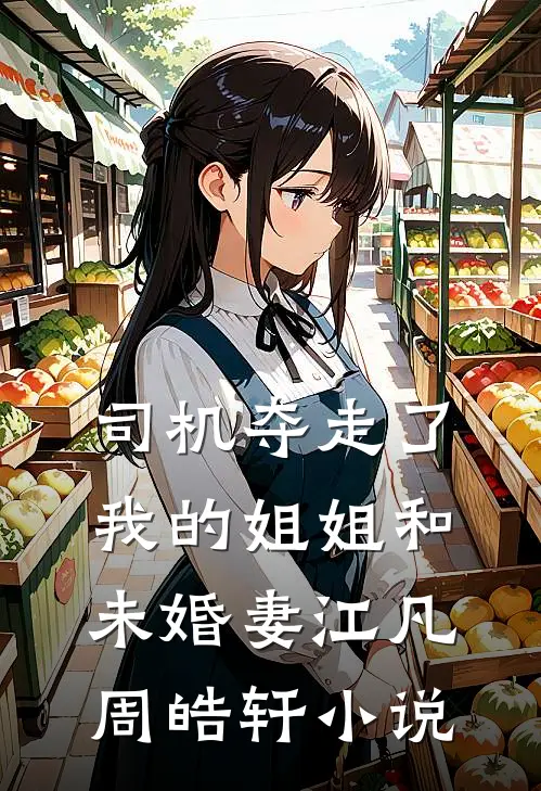 司机夺走了我的姐姐和未婚妻江凡周皓轩小说