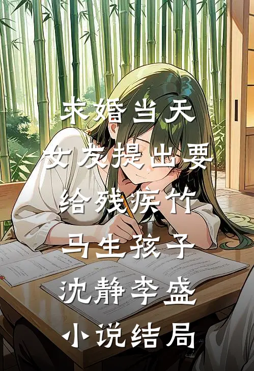 求婚当天，女友提出要给残疾竹马生孩子沈静李盛小说结局