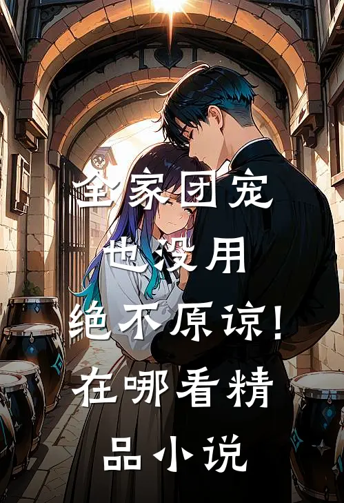 全家团宠也没用,绝不原谅!在哪看精品小说
