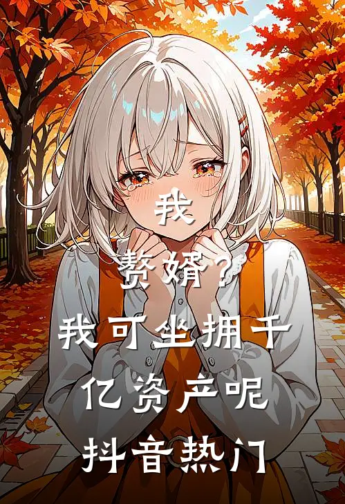 我，赘婿？我可坐拥千亿资产呢抖音热门