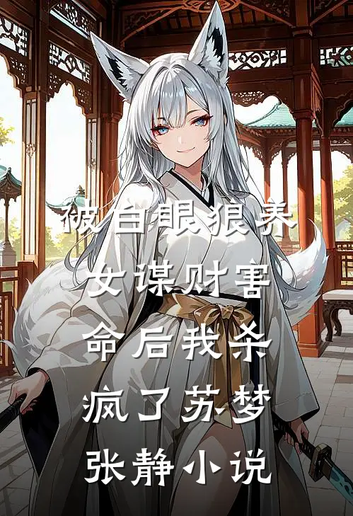 被白眼狼养女谋财害命后我杀疯了苏梦张静小说