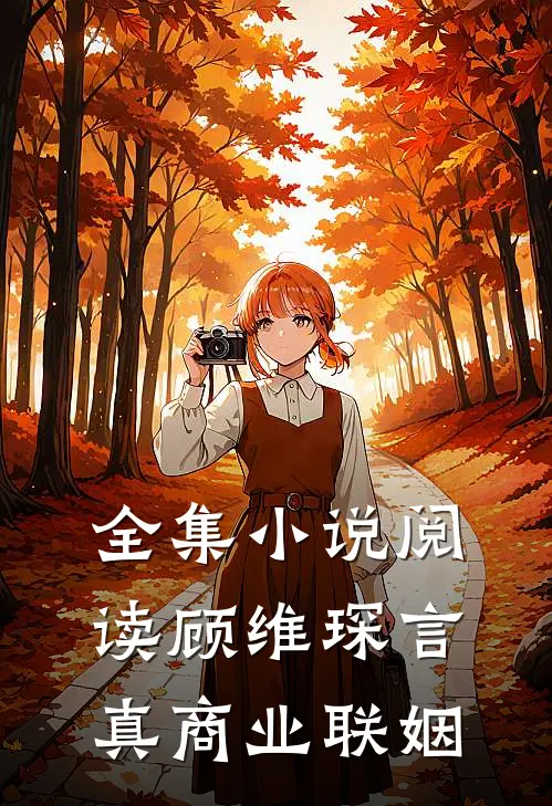 全集小说阅读顾维琛言真商业联姻