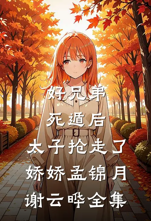 好兄弟死遁后，太子抢走了娇娇孟锦月谢云晔全集