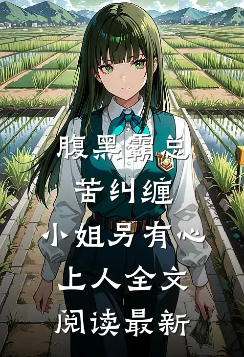 腹黑霸总苦纠缠，小姐另有心上人全文阅读最新