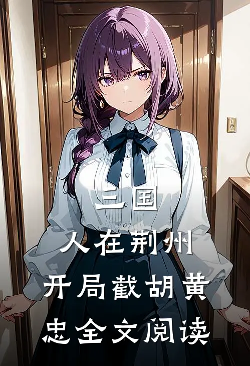 三国：人在荆州，开局截胡黄忠全文阅读