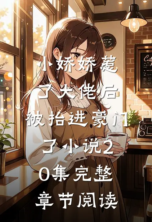 小娇娇惹了大佬后,被抬进豪门了小说20集完整章节阅读