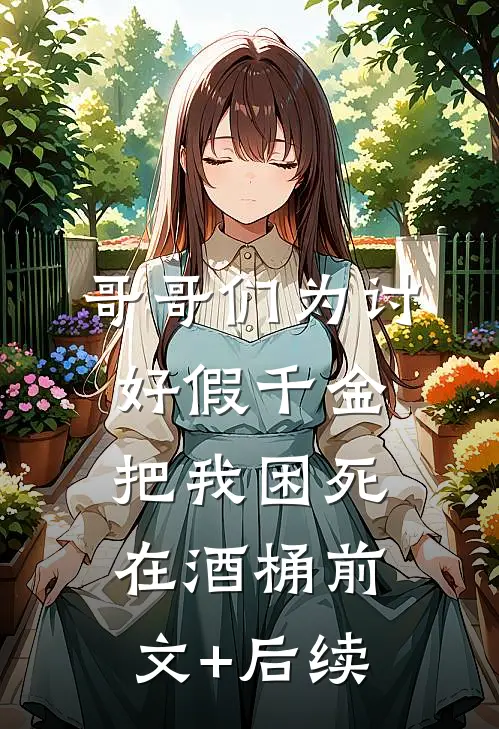 哥哥们为讨好假千金，把我困死在酒桶前文+后续