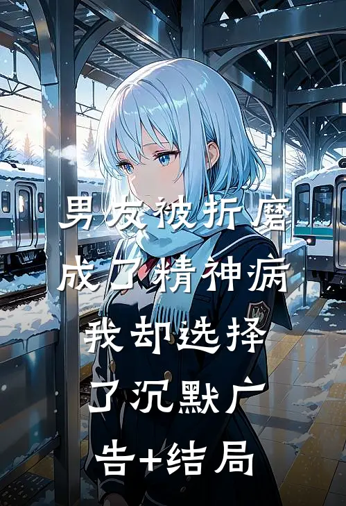 男友被折磨成了精神病，我却选择了沉默广告+结局