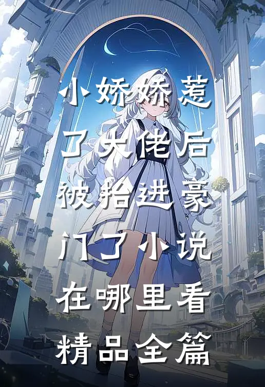 小娇娇惹了大佬后,被抬进豪门了小说在哪里看精品全篇