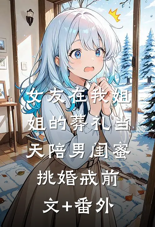 女友在我姐姐的葬礼当天陪男闺蜜挑婚戒前文+番外